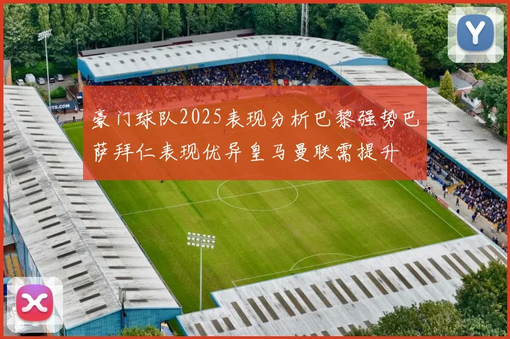 豪门球队2025表现分析巴黎强势巴萨拜仁表现优异皇马曼联需提升
