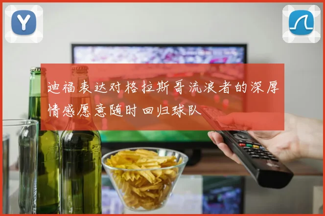 迪福表达对格拉斯哥流浪者的深厚情感愿意随时回归球队