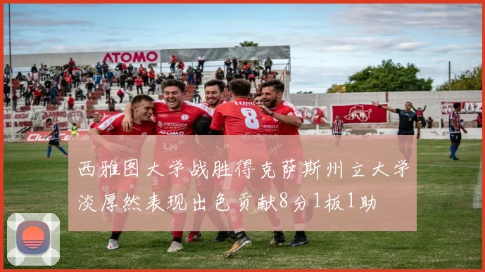 西雅图大学战胜得克萨斯州立大学淡厚然表现出色贡献8分1板1助