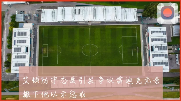 艾顿防守态度引发争议雷迪克无奈撤下他以示惩戒