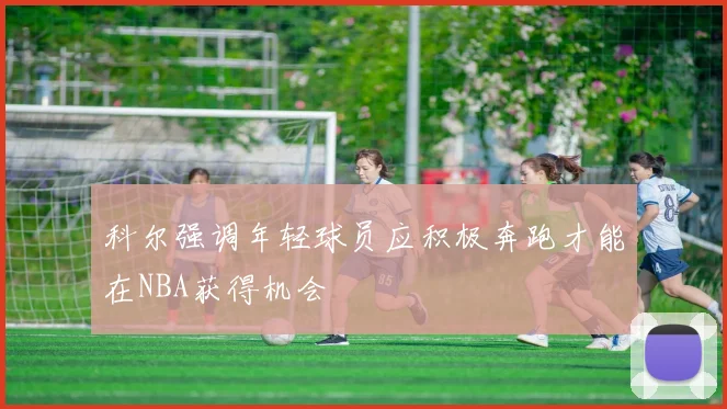 科尔强调年轻球员应积极奔跑才能在NBA获得机会