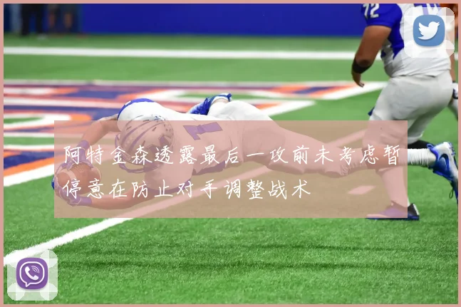 阿特金森透露最后一攻前未考虑暂停意在防止对手调整战术