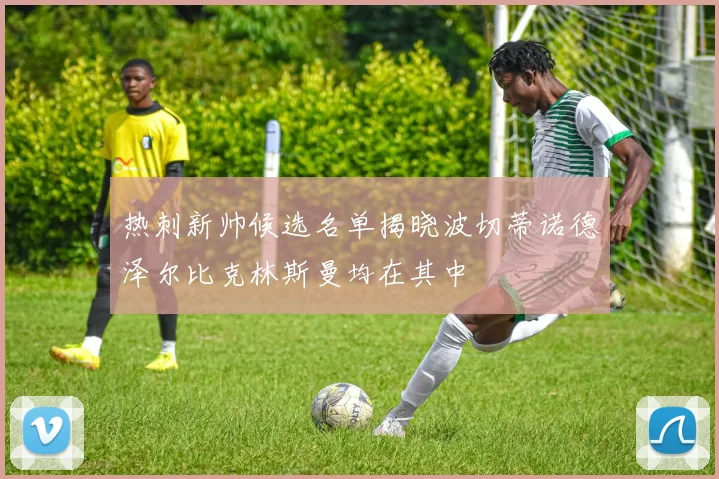热刺新帅候选名单揭晓波切蒂诺德泽尔比克林斯曼均在其中