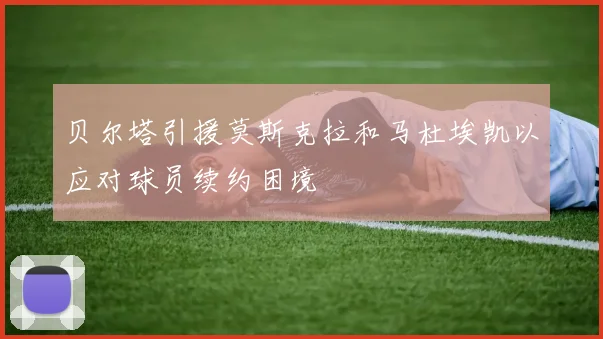 贝尔塔引援莫斯克拉和马杜埃凯以应对球员续约困境