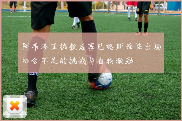 阿韦洛亚执教后塞巴略斯面临出场机会不足的挑战与自我激励