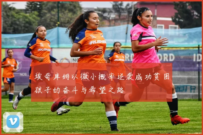埃奇库姆以微小概率逆袭成功贫困孩子的奋斗与希望之路