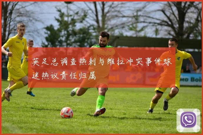 英足总调查热刺与维拉冲突事件球迷热议责任归属