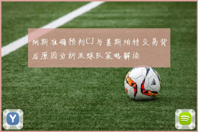 纳斯准确预判CJ与基斯珀特交易背后原因分析及球队策略解读