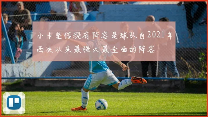 小卡坚信现有阵容是球队自2021年西决以来最强大最全面的阵容