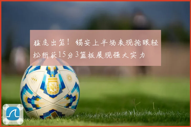 猛虎出笼！锡安上半场表现抢眼轻松斩获15分3篮板展现强大实力