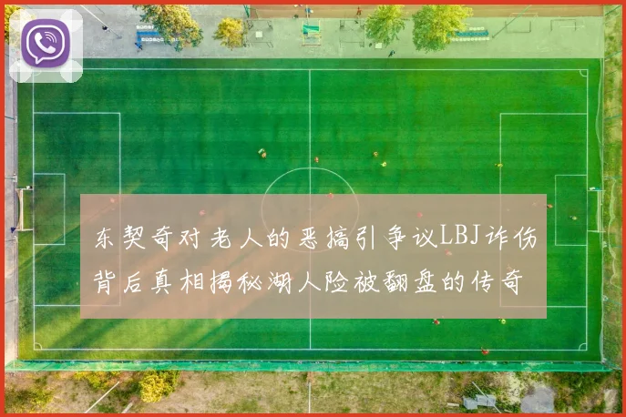 东契奇对老人的恶搞引争议LBJ诈伤背后真相揭秘湖人险被翻盘的传奇故事