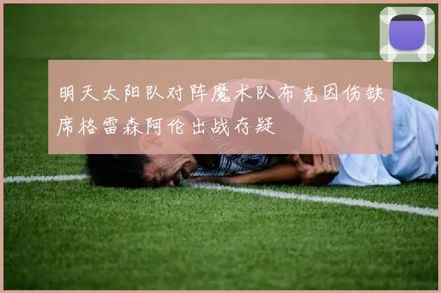 明天太阳队对阵魔术队布克因伤缺席格雷森阿伦出战存疑