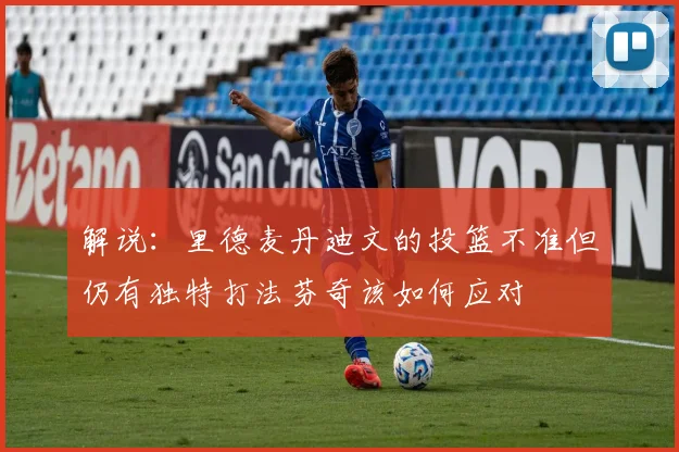 解说：里德麦丹迪文的投篮不准但仍有独特打法芬奇该如何应对