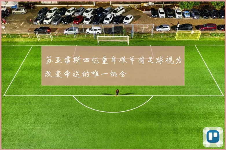 苏亚雷斯回忆童年艰辛将足球视为改变命运的唯一机会