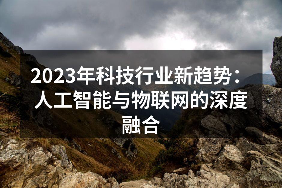2023年科技行业新趋势：人工智能与物联网的深度融合