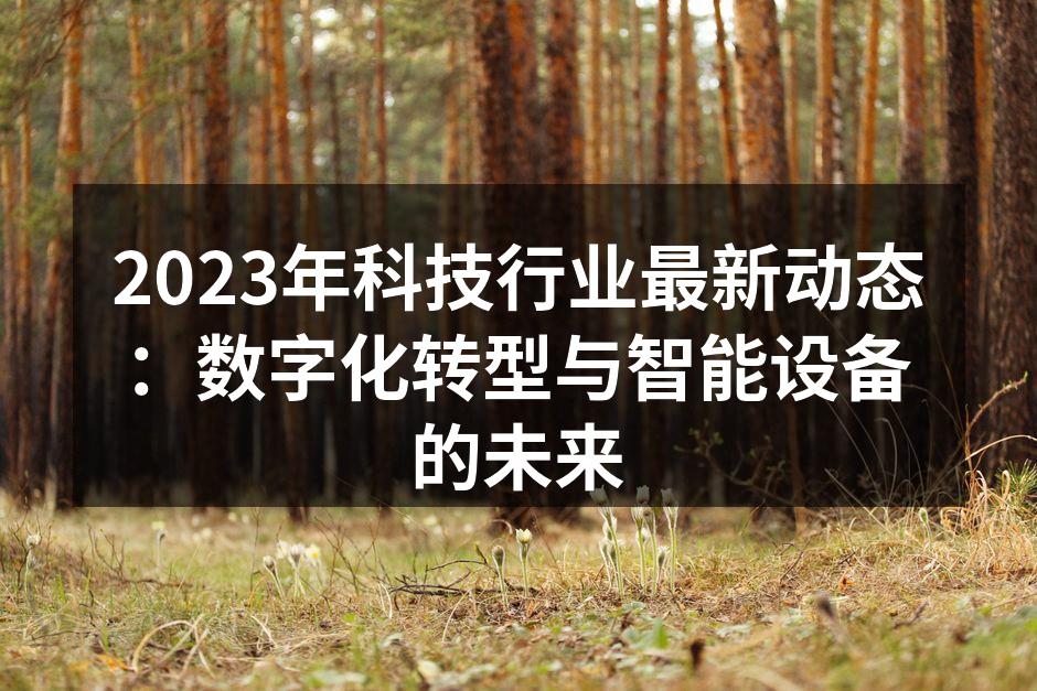 2023年科技行业最新动态：数字化转型与智能设备的未来