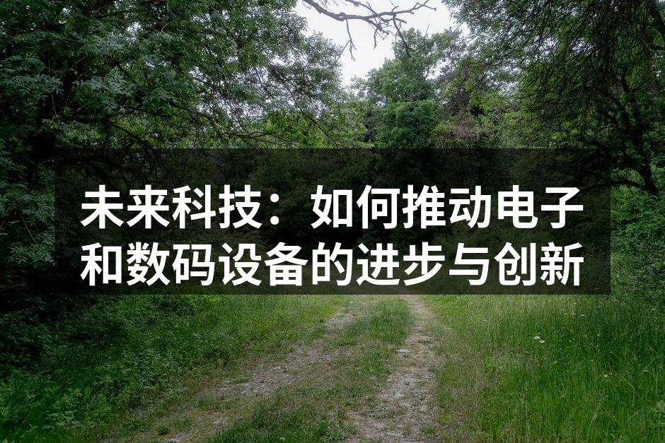 未来科技：如何推动电子和数码设备的进步与创新
