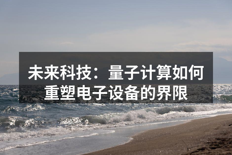 未来科技：量子计算如何重塑电子设备的界限